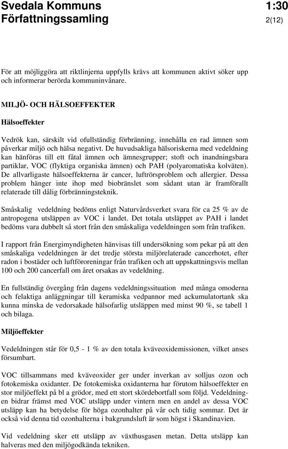 De huvudsakliga hälsoriskerna med vedeldning kan hänföras till ett fåtal ämnen och ämnesgrupper; stoft och inandningsbara partiklar, VOC (flyktiga organiska ämnen) och PAH (polyaromatiska kolväten).