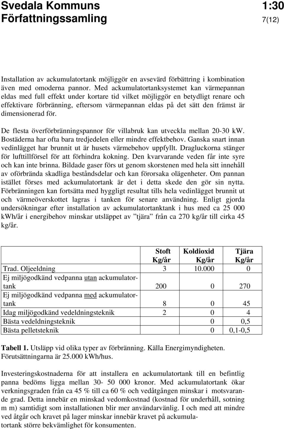 är dimensionerad för. De flesta överförbränningspannor för villabruk kan utveckla mellan 20-30 kw. Bostäderna har ofta bara tredjedelen eller mindre effektbehov.