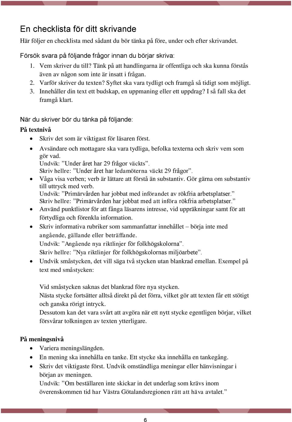 Innehåller din text ett budskap, en uppmaning eller ett uppdrag? I så fall ska det framgå klart. När du skriver bör du tänka på följande: På textnivå Skriv det som är viktigast för läsaren först.