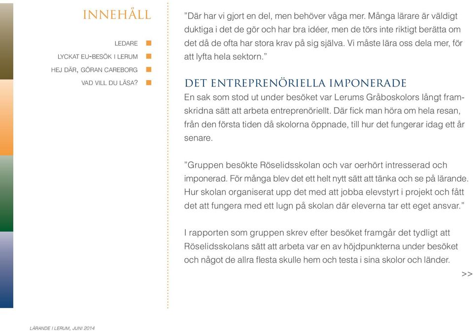 Där fick man höra om hela resan, från den första tiden då skolorna öppnade, till hur det fungerar idag ett år senare. Gruppen besökte Röselidsskolan och var oerhört intresserad och imponerad.