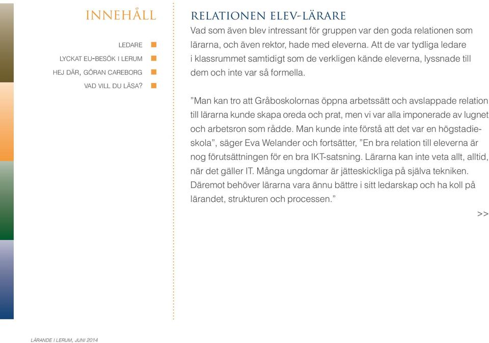 Man kan tro att Gråboskolornas öppna arbetssätt och avslappade relation till lärarna kunde skapa oreda och prat, men vi var alla imponerade av lugnet och arbetsron som rådde.