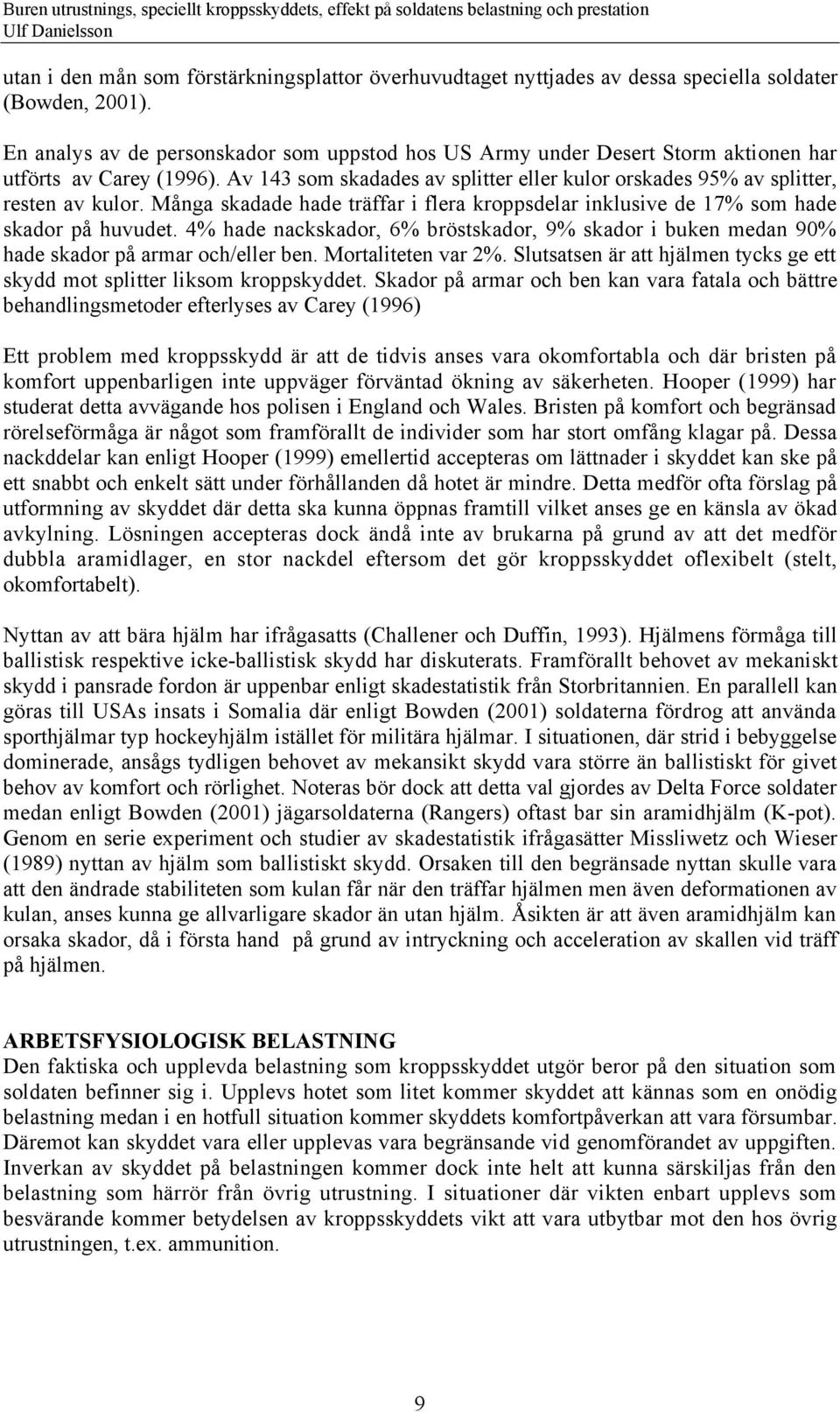 MŒnga skadade hade tršffar i flera kroppsdelar inklusive de 17% som hade skador pœ huvudet. 4% hade nackskador, 6% bršstskador, 9% skador i buken medan 90% hade skador pœ armar och/eller ben.
