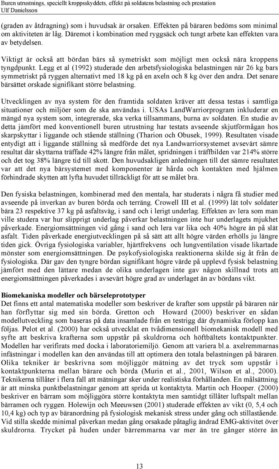 Legg et al (1992) studerade den arbetsfysiologiska belastningen nšr 26 kg bars symmetriskt pœ ryggen alternativt med 18 kg pœ en axeln och 8 kg šver den andra.