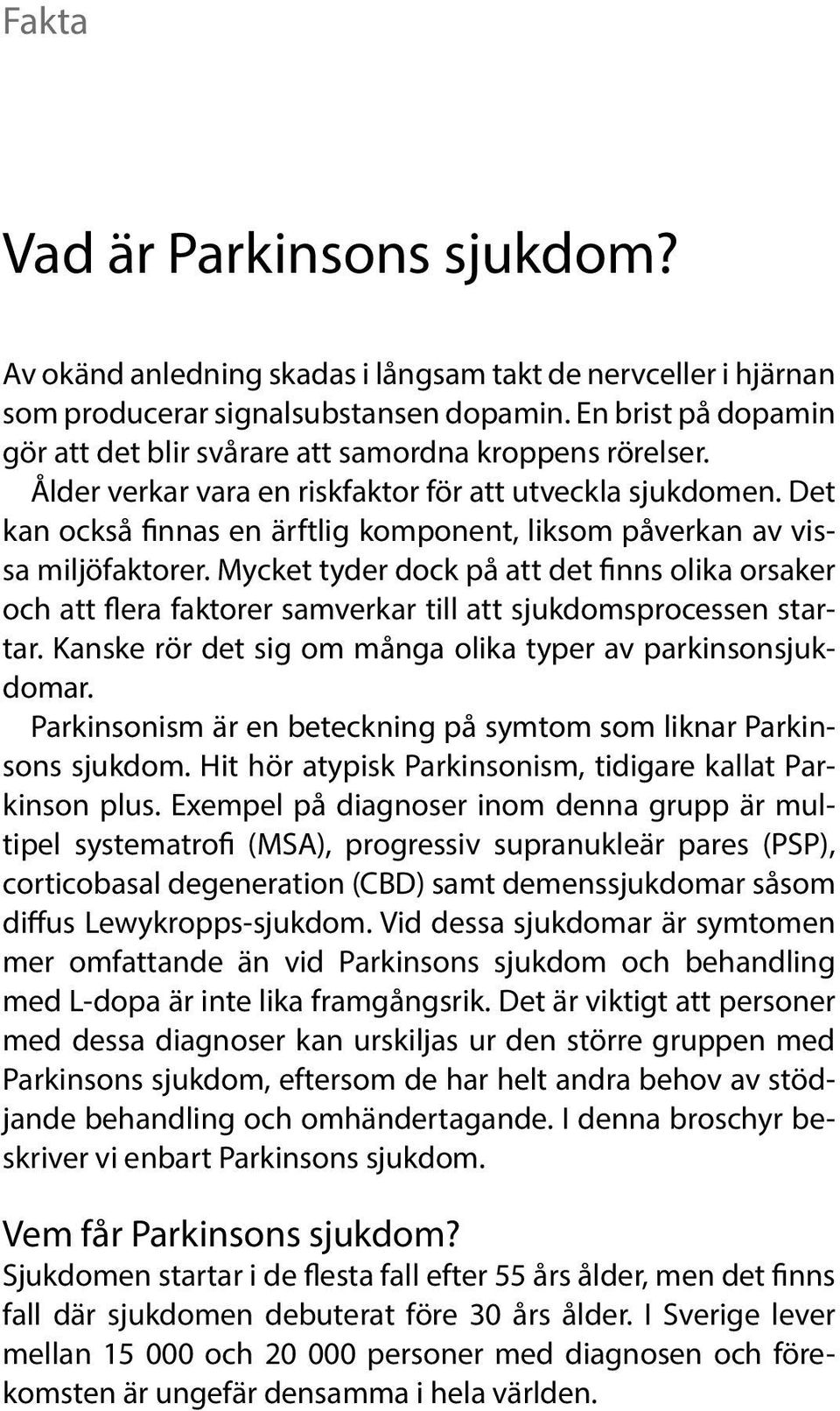 Det kan också finnas en ärftlig komponent, liksom påverkan av vissa miljöfaktorer. Mycket tyder dock på att det finns olika orsaker och att flera faktorer samverkar till att sjukdomsprocessen startar.