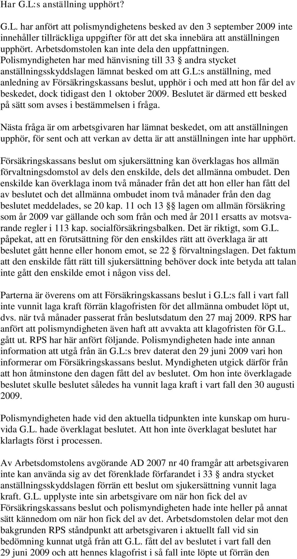 L:s anställning, med anledning av Försäkringskassans beslut, upphör i och med att hon får del av beskedet, dock tidigast den 1 oktober 2009.