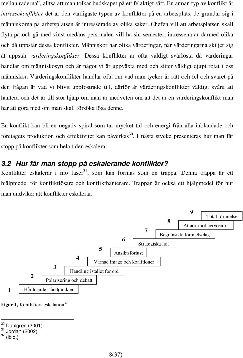 Chefen vill att arbetsplatsen skall flyta på och gå med vinst medans personalen vill ha sin semester, intressena är därmed olika och då uppstår dessa konflikter.