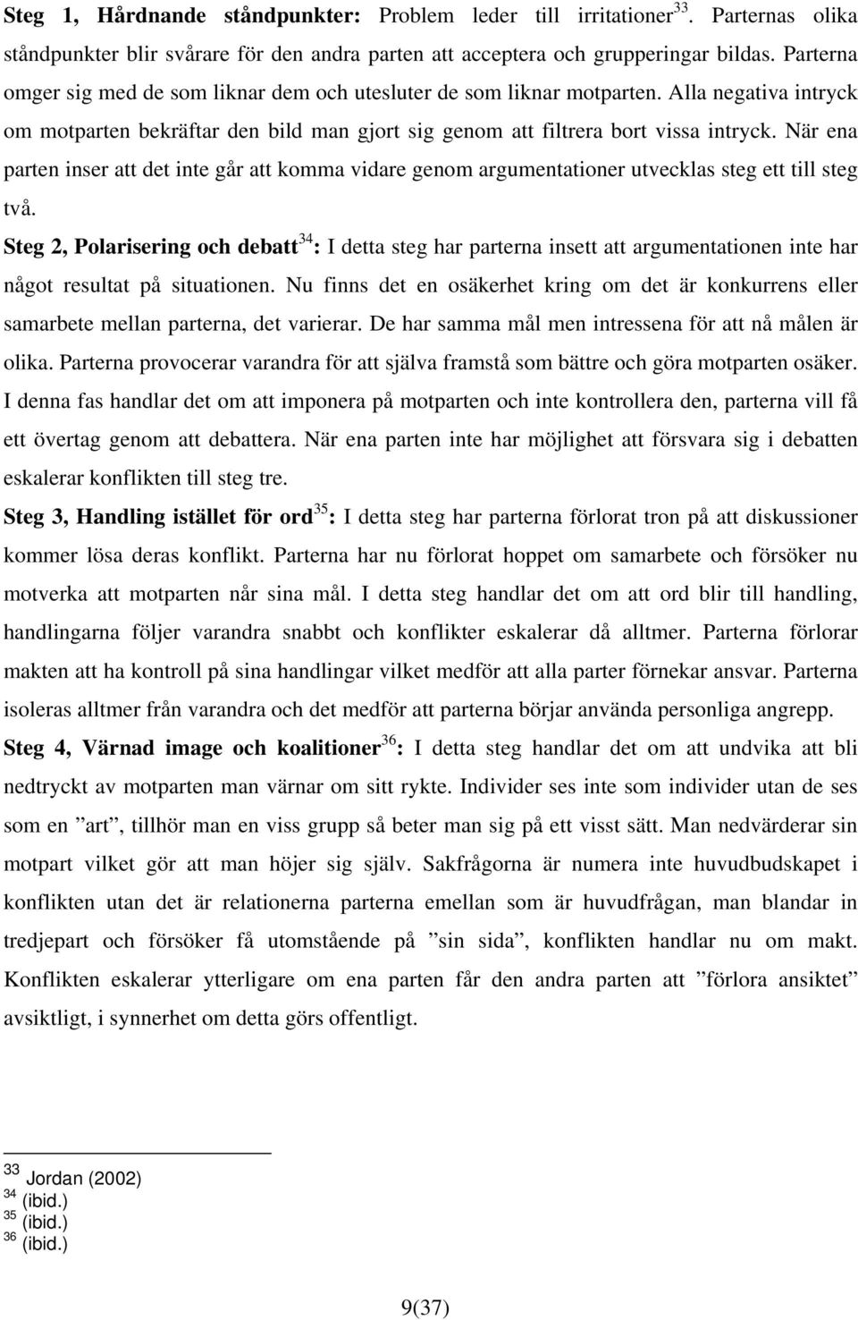 När ena parten inser att det inte går att komma vidare genom argumentationer utvecklas steg ett till steg två.