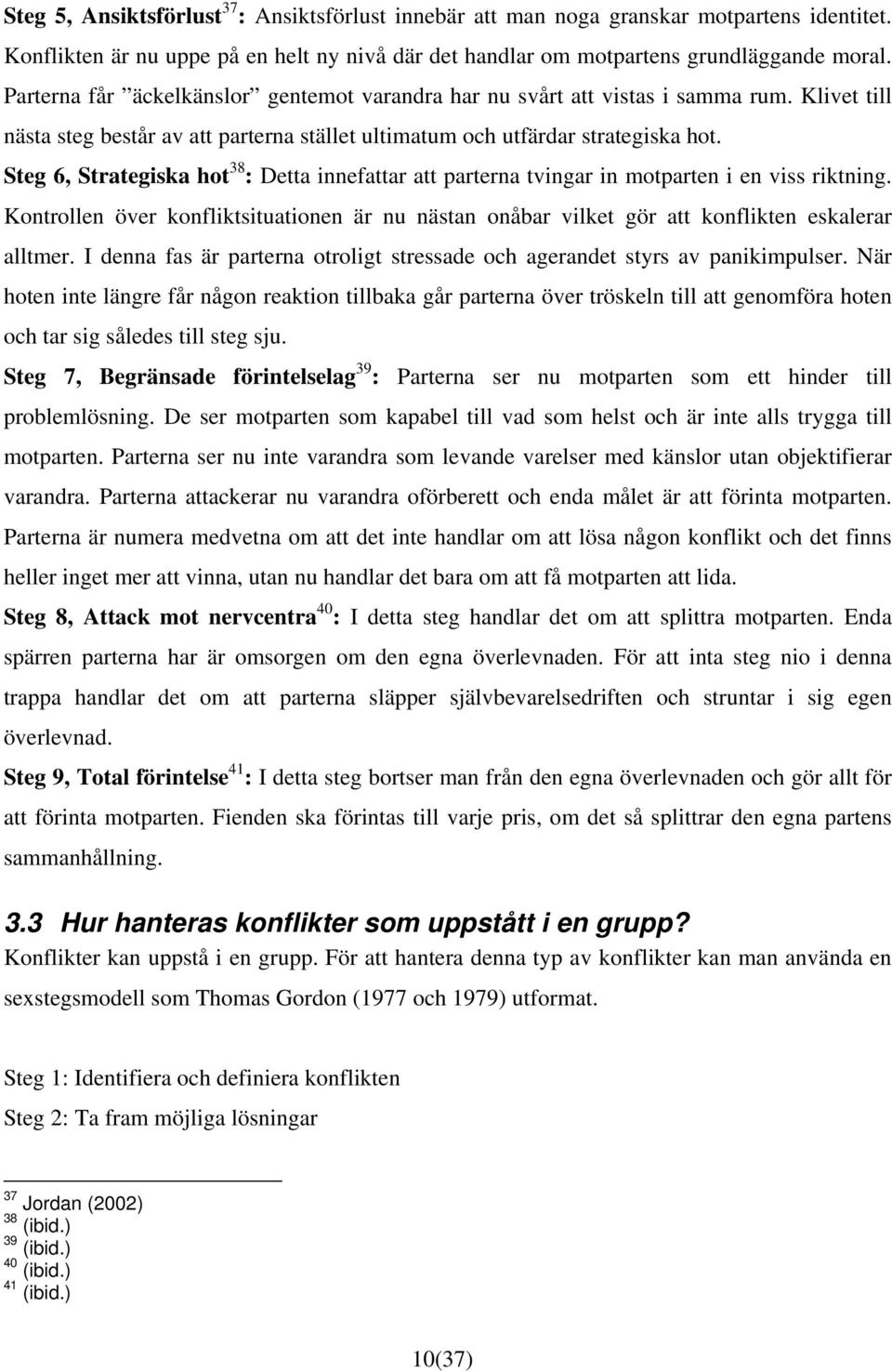 Steg 6, Strategiska hot 38 : Detta innefattar att parterna tvingar in motparten i en viss riktning. Kontrollen över konfliktsituationen är nu nästan onåbar vilket gör att konflikten eskalerar alltmer.