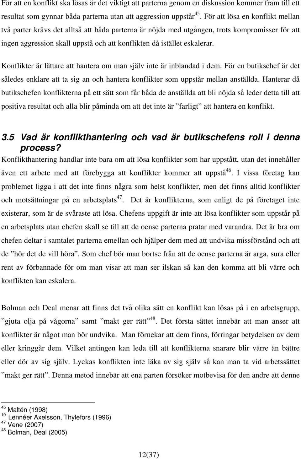 Konflikter är lättare att hantera om man själv inte är inblandad i dem. För en butikschef är det således enklare att ta sig an och hantera konflikter som uppstår mellan anställda.