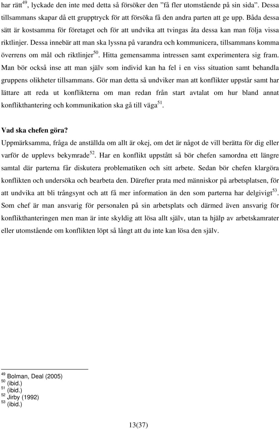 Dessa innebär att man ska lyssna på varandra och kommunicera, tillsammans komma överrens om mål och riktlinjer 50. Hitta gemensamma intressen samt experimentera sig fram.