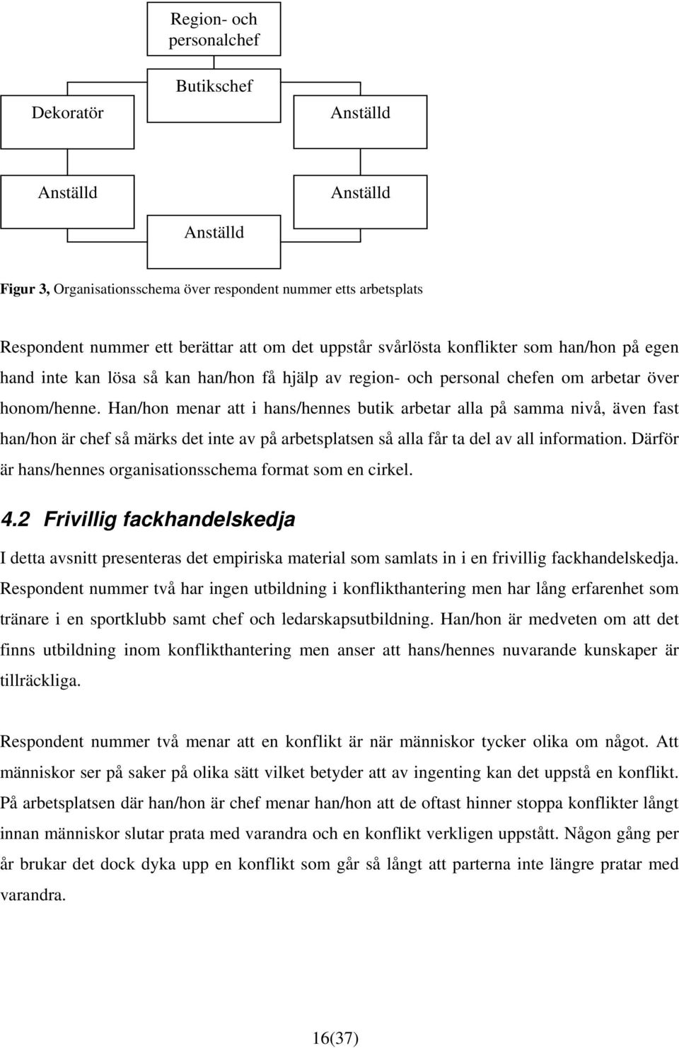Han/hon menar att i hans/hennes butik arbetar alla på samma nivå, även fast han/hon är chef så märks det inte av på arbetsplatsen så alla får ta del av all information.