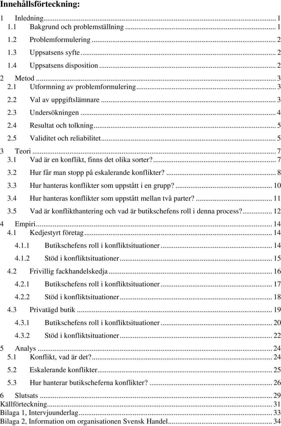 1 Vad är en konflikt, finns det olika sorter?... 7 3.2 Hur får man stopp på eskalerande konflikter?... 8 3.3 Hur hanteras konflikter som uppstått i en grupp?... 10 3.