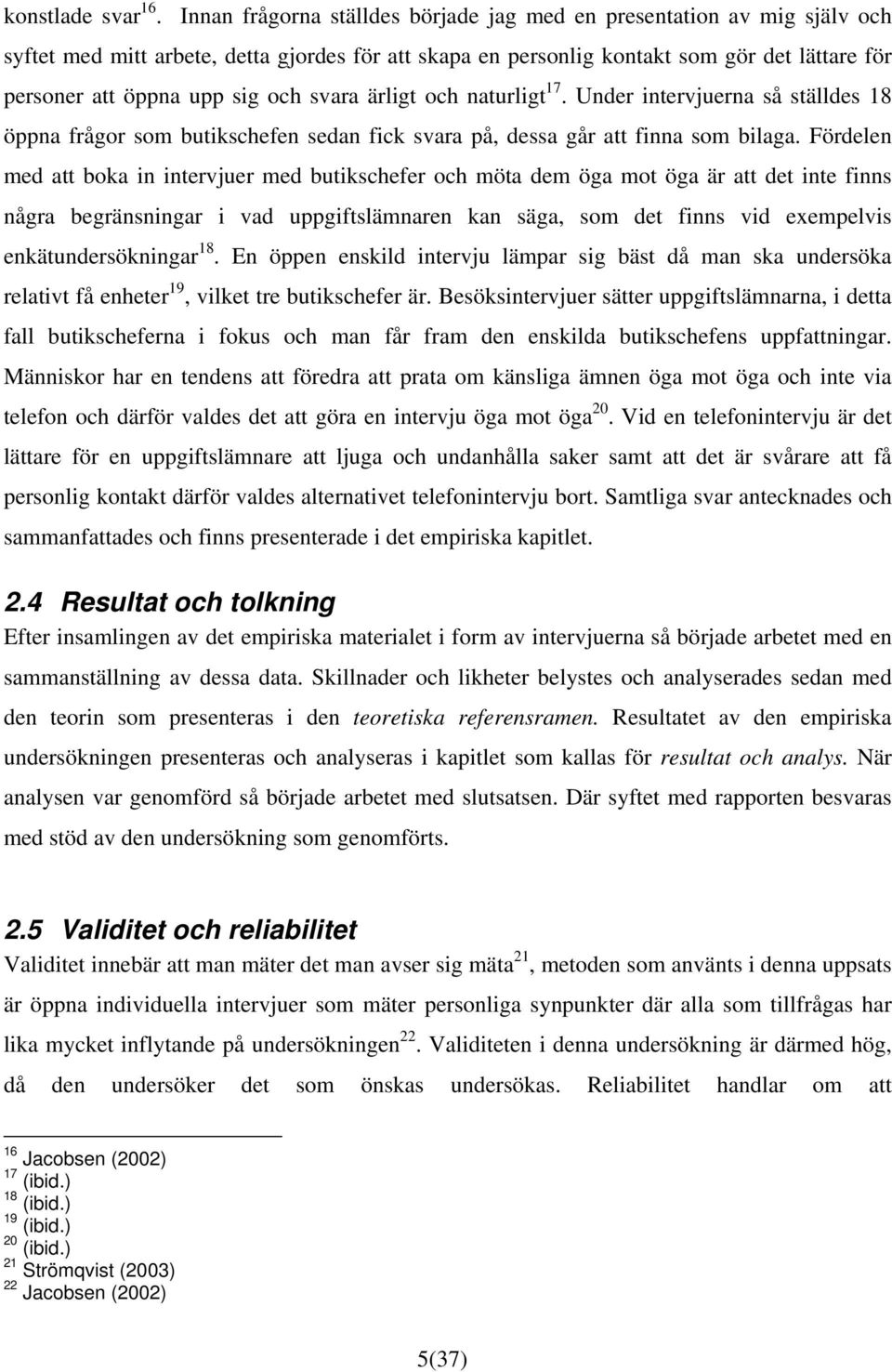 och svara ärligt och naturligt 17. Under intervjuerna så ställdes 18 öppna frågor som butikschefen sedan fick svara på, dessa går att finna som bilaga.