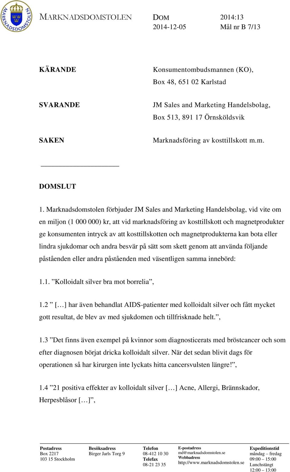 Marknadsdomstolen förbjuder JM Sales and Marketing Handelsbolag, vid vite om en miljon (1 000 000) kr, att vid marknadsföring av kosttillskott och magnetprodukter ge konsumenten intryck av att