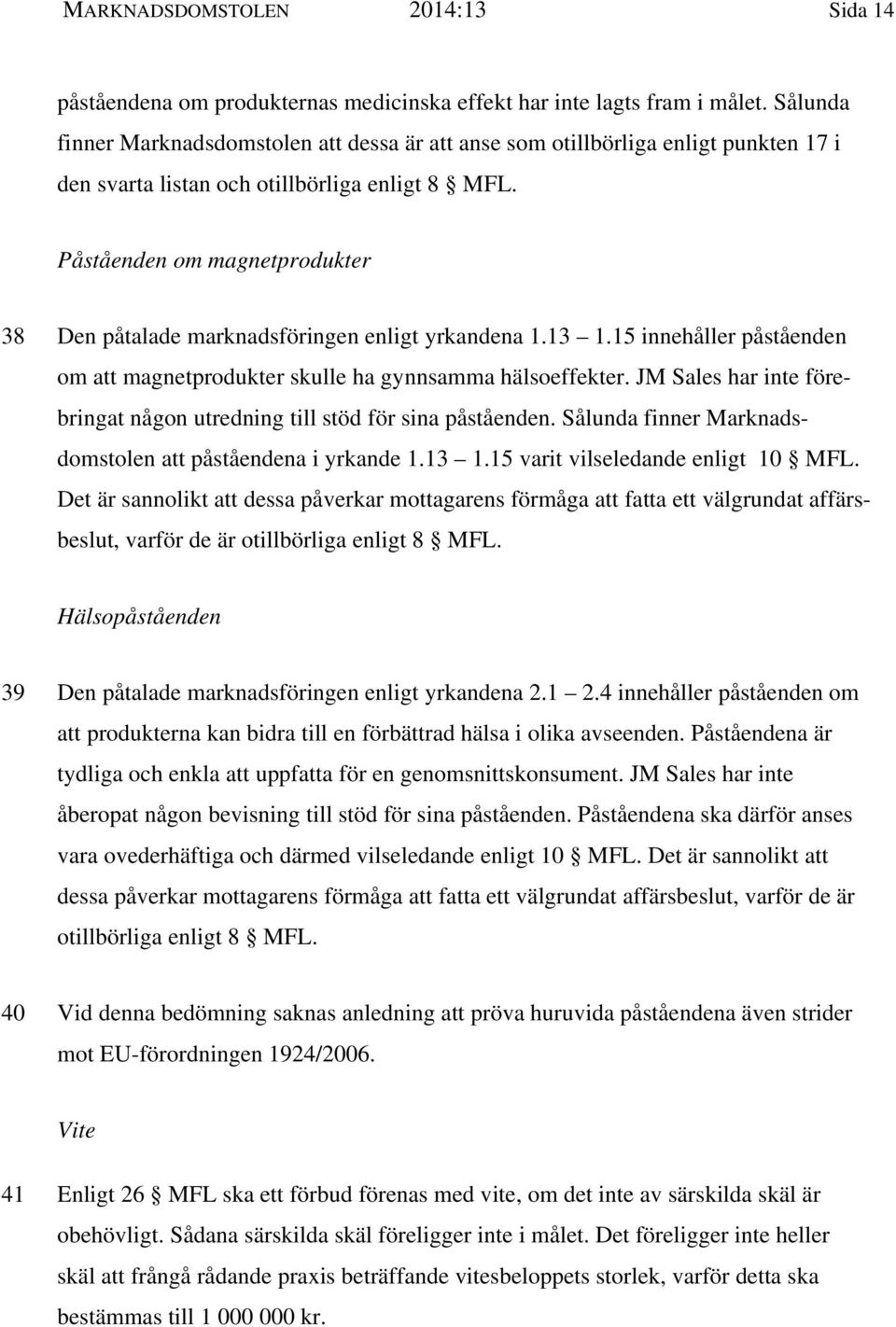 Påståenden om magnetprodukter 38 Den påtalade marknadsföringen enligt yrkandena 1.13 1.15 innehåller påståenden om att magnetprodukter skulle ha gynnsamma hälsoeffekter.