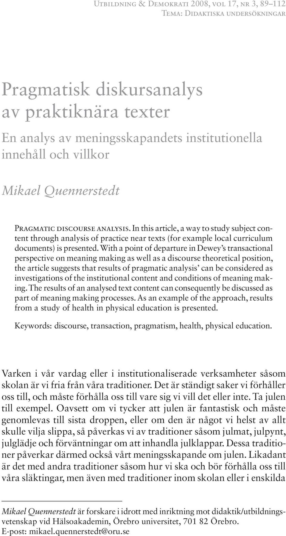 With a point of departure in Dewey s transactional perspective on meaning making as well as a discourse theoretical position, the article suggests that results of pragmatic analysis can be considered