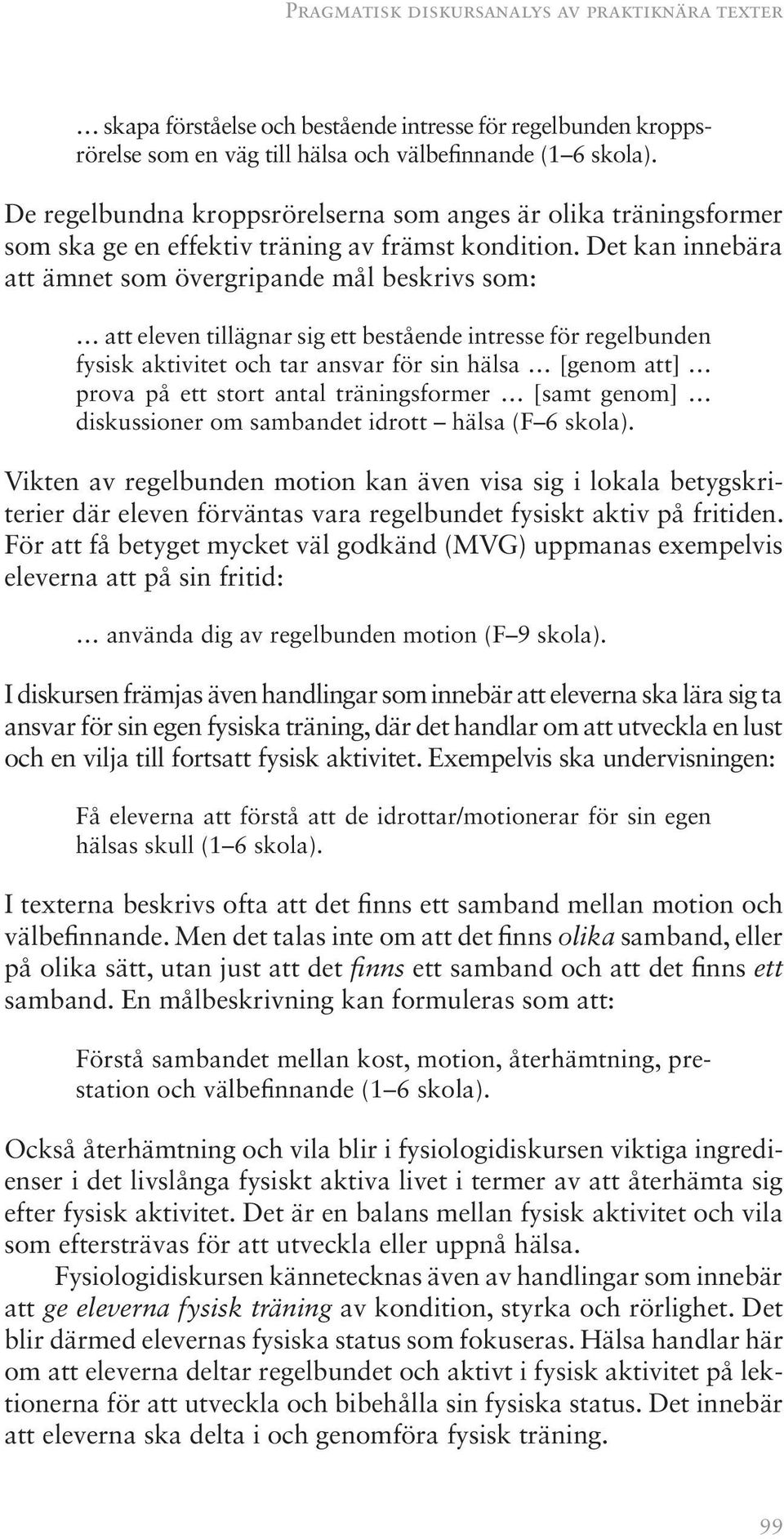 Det kan innebära att ämnet som övergripande mål beskrivs som: att eleven tillägnar sig ett bestående intresse för regelbunden fysisk aktivitet och tar ansvar för sin hälsa [genom att] prova på ett