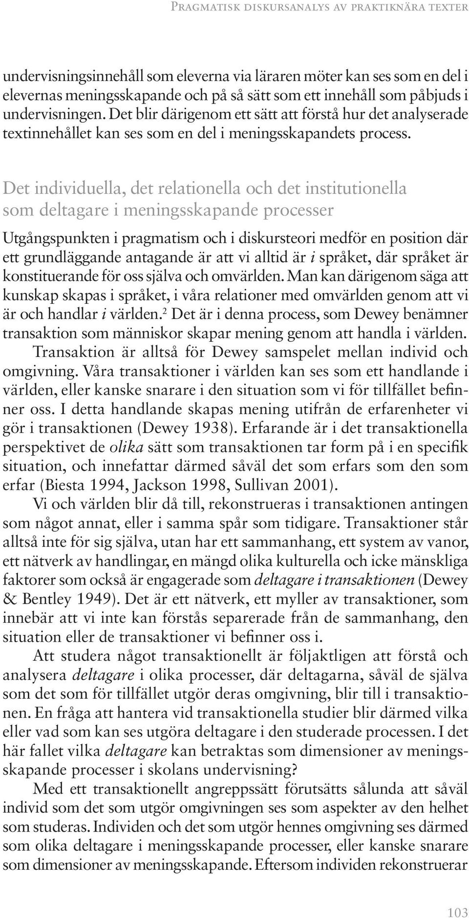 Det individuella, det relationella och det institutionella som deltagare i meningsskapande processer Utgångspunkten i pragmatism och i diskursteori medför en position där ett grundläggande antagande