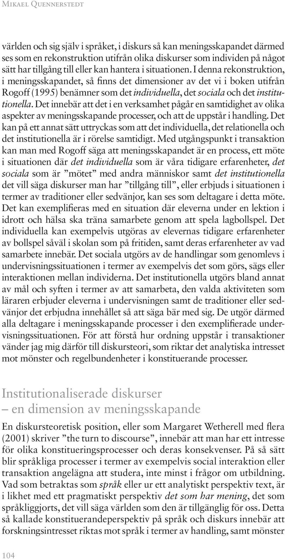 Det innebär att det i en verksamhet pågår en samtidighet av olika aspekter av meningsskapande processer, och att de uppstår i handling.