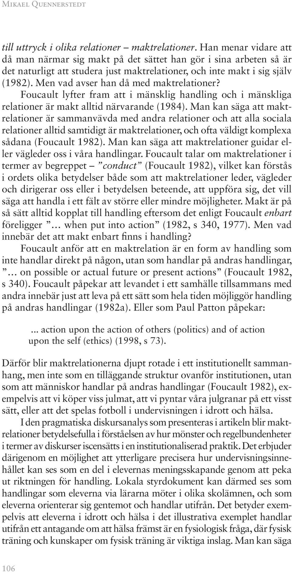 Men vad avser han då med maktrelationer? Foucault lyfter fram att i mänsklig handling och i mänskliga relationer är makt alltid närvarande (1984).