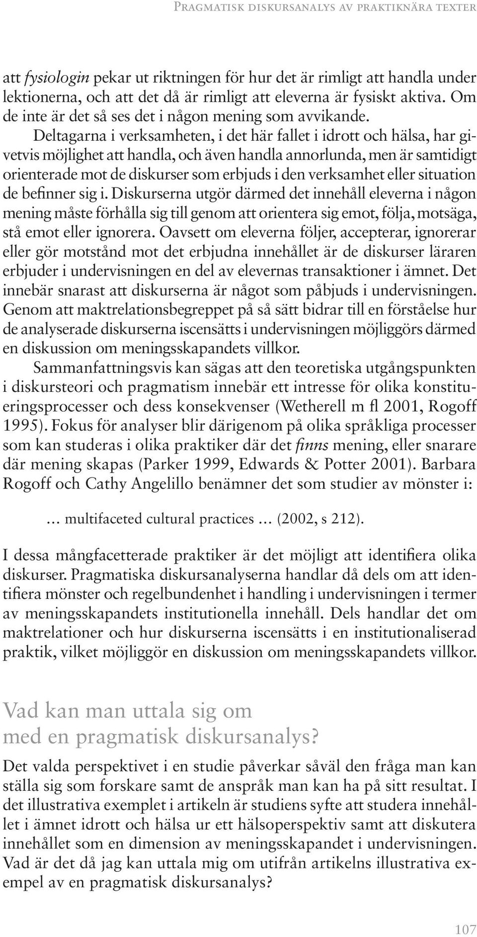 Deltagarna i verksamheten, i det här fallet i idrott och hälsa, har givetvis möjlighet att handla, och även handla annorlunda, men är samtidigt orienterade mot de diskurser som erbjuds i den