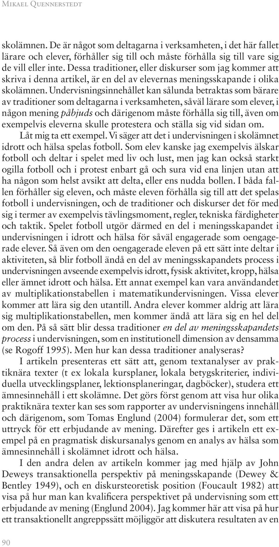 Undervisningsinnehållet kan sålunda betraktas som bärare av traditioner som deltagarna i verksamheten, såväl lärare som elever, i någon mening påbjuds och därigenom måste förhålla sig till, även om
