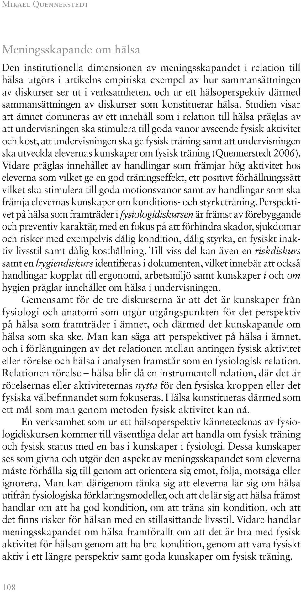 Studien visar att ämnet domineras av ett innehåll som i relation till hälsa präglas av att undervisningen ska stimulera till goda vanor avseende fysisk aktivitet och kost, att undervisningen ska ge