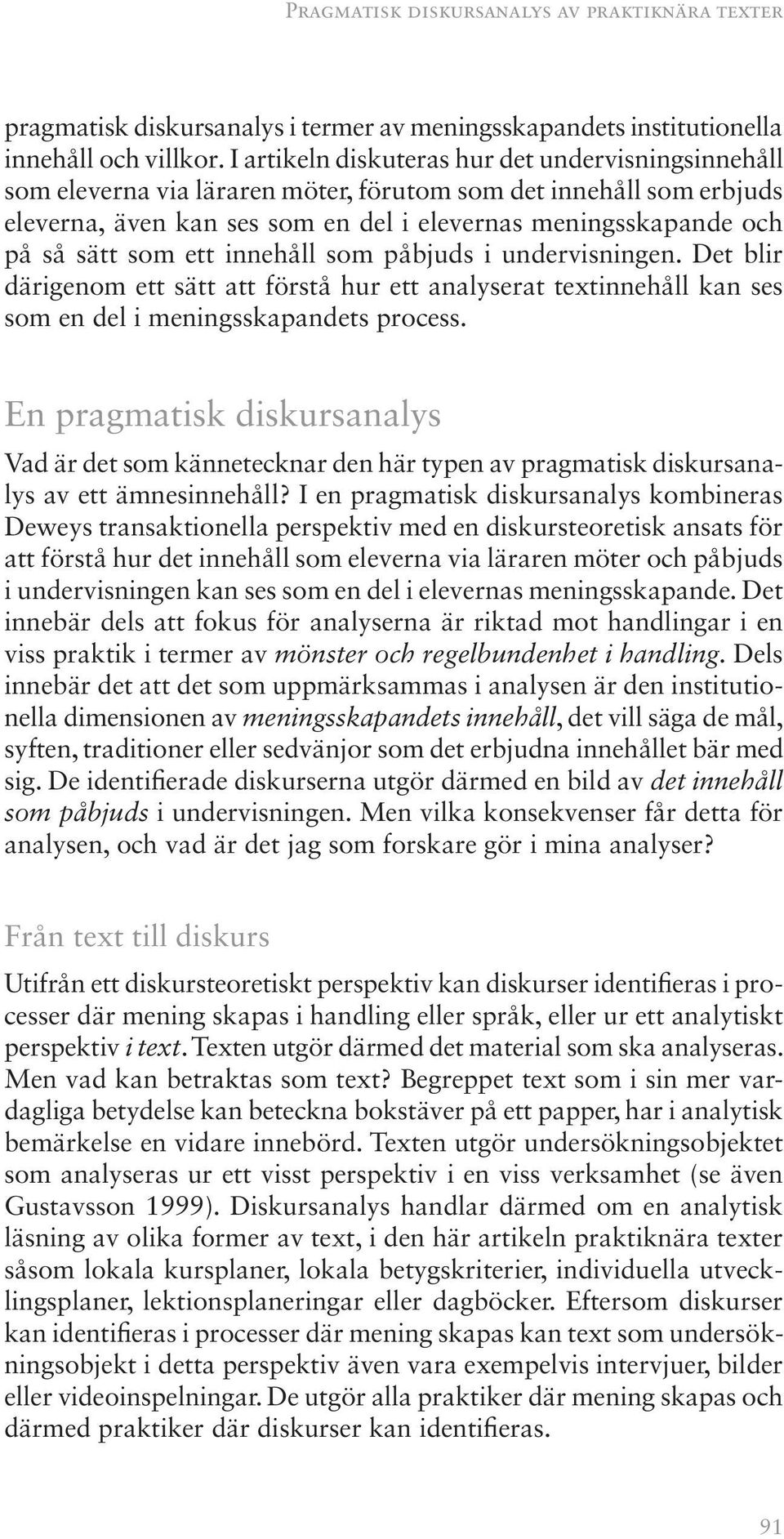 som ett innehåll som påbjuds i undervisningen. Det blir därigenom ett sätt att förstå hur ett analyserat textinnehåll kan ses som en del i meningsskapandets process.