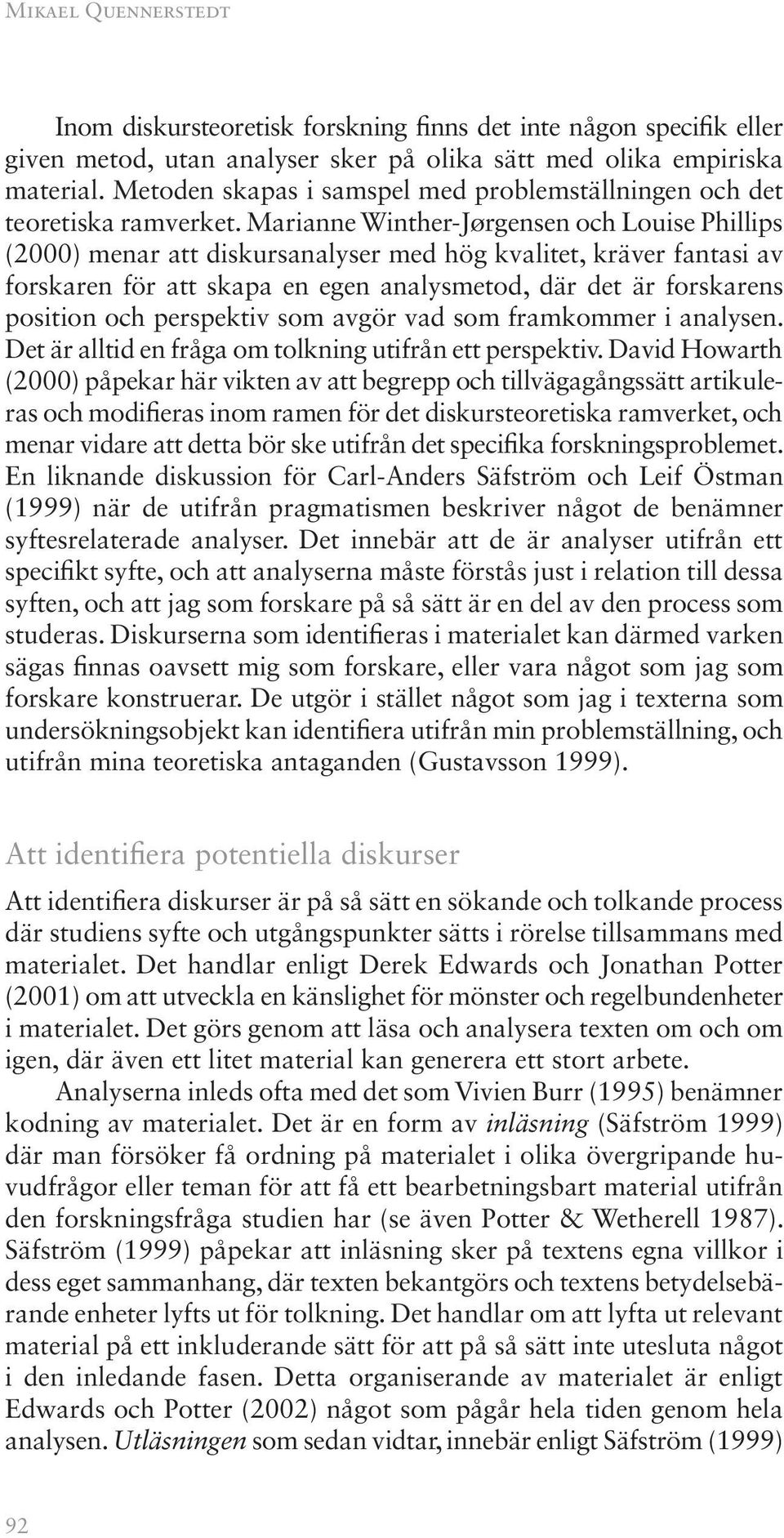 Marianne Winther-Jørgensen och Louise Phillips (2000) menar att diskursanalyser med hög kvalitet, kräver fantasi av forskaren för att skapa en egen analysmetod, där det är forskarens position och