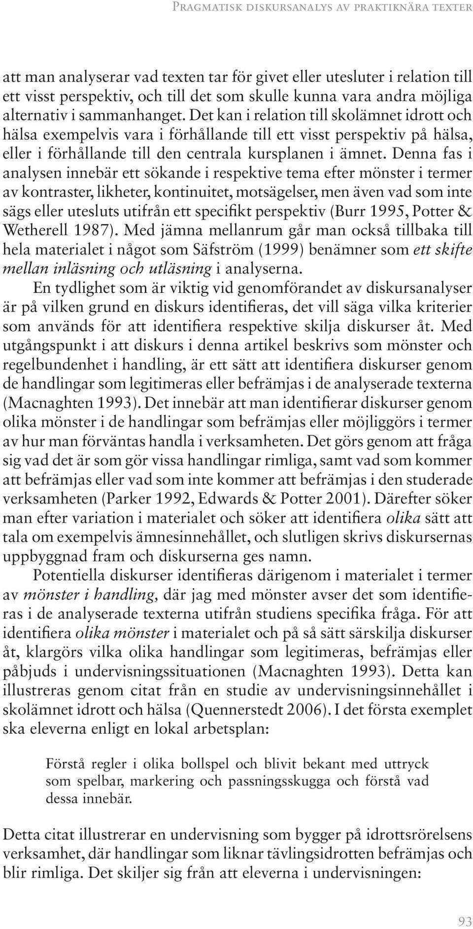 Det kan i relation till skolämnet idrott och hälsa exempelvis vara i förhållande till ett visst perspektiv på hälsa, eller i förhållande till den centrala kursplanen i ämnet.