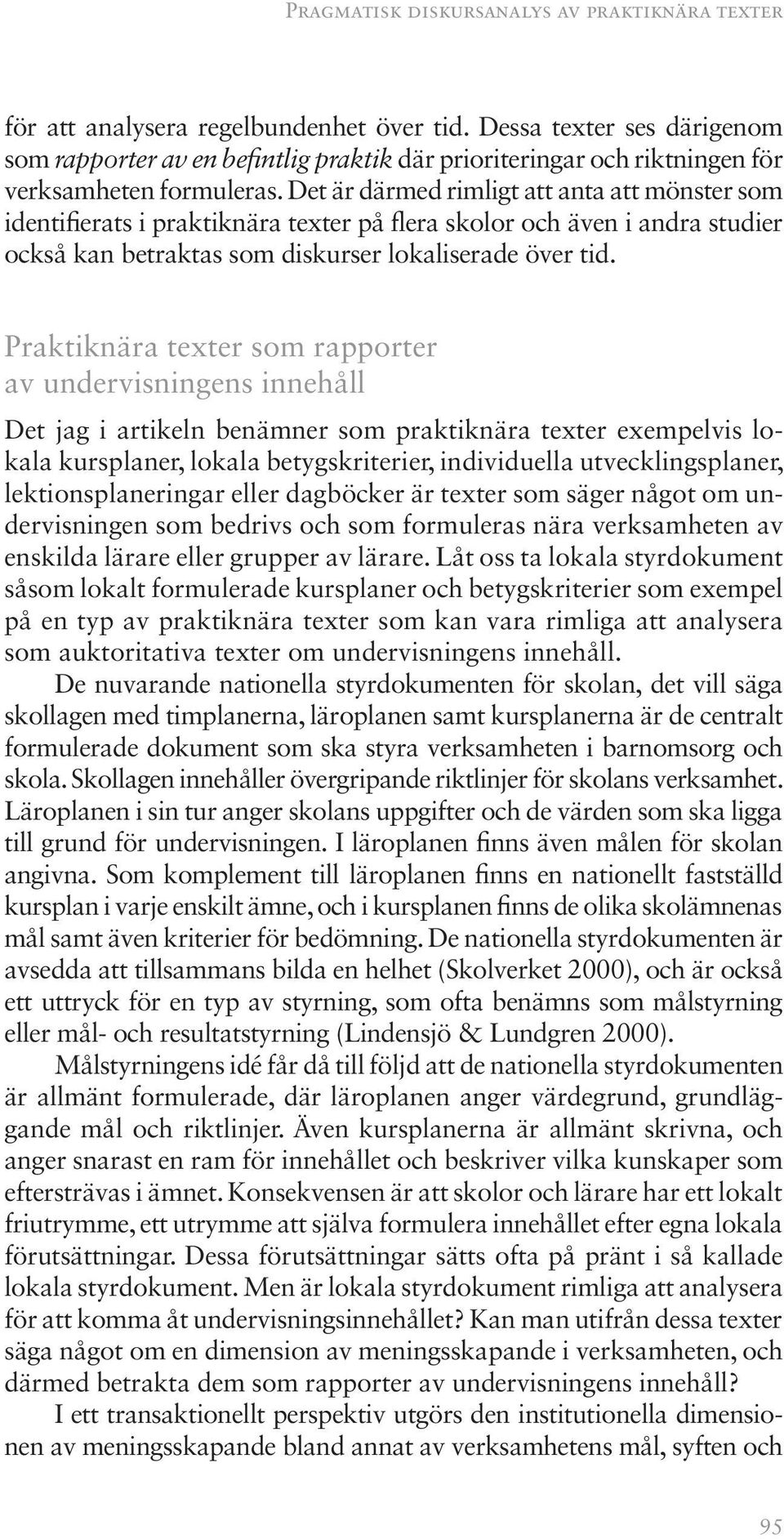 Det är därmed rimligt att anta att mönster som identifierats i praktiknära texter på flera skolor och även i andra studier också kan betraktas som diskurser lokaliserade över tid.