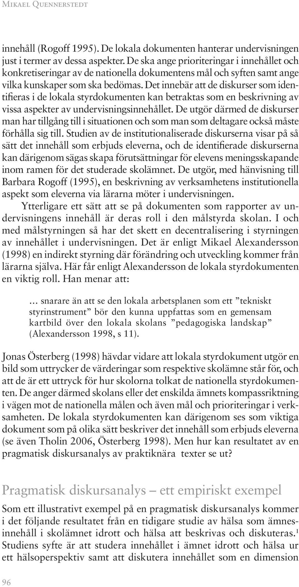 Det innebär att de diskurser som identifieras i de lokala styrdokumenten kan betraktas som en beskrivning av vissa aspekter av undervisningsinnehållet.