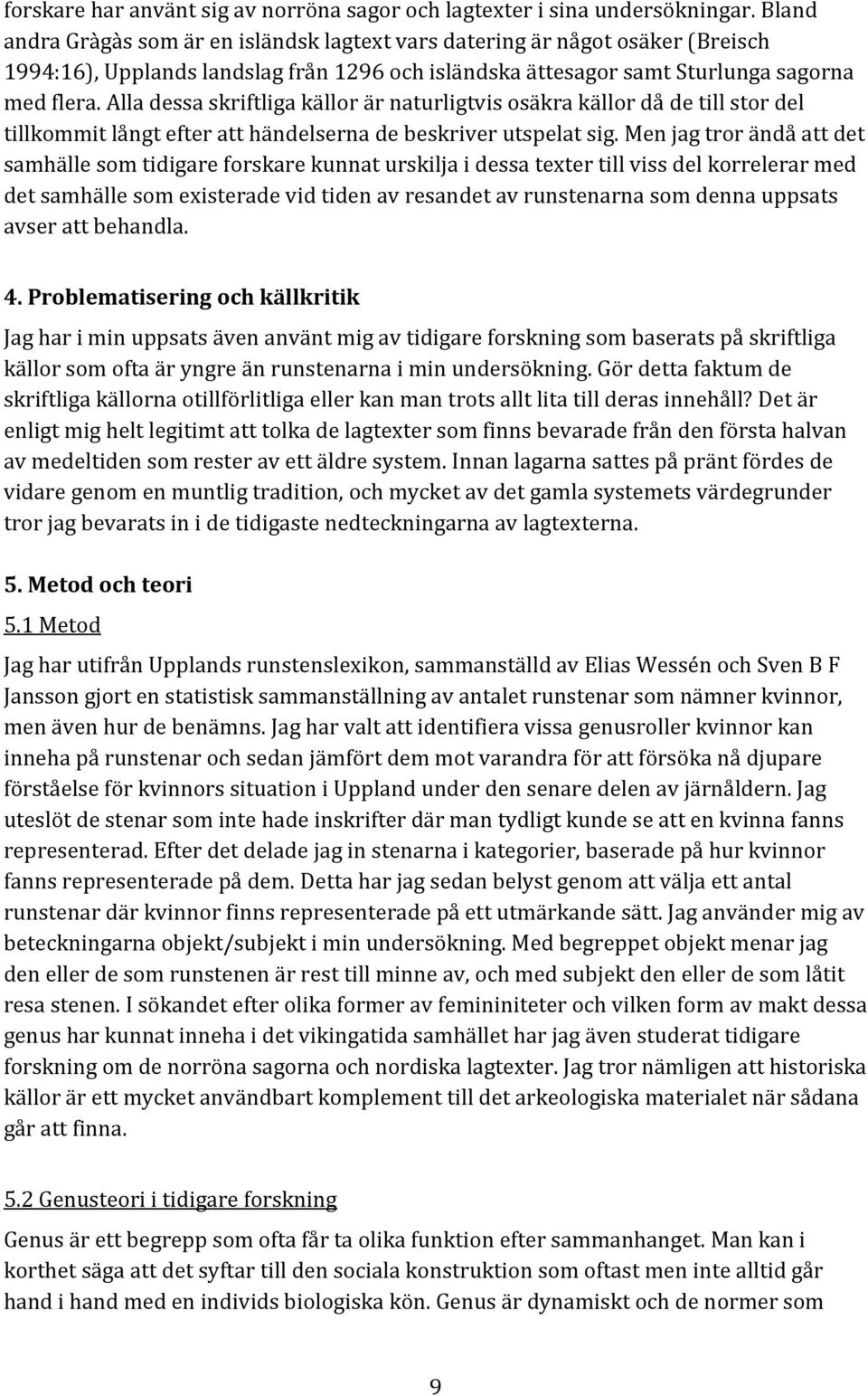 Alla dessa skriftliga källor är naturligtvis osäkra källor då de till stor del tillkommit långt efter att händelserna de beskriver utspelat sig.