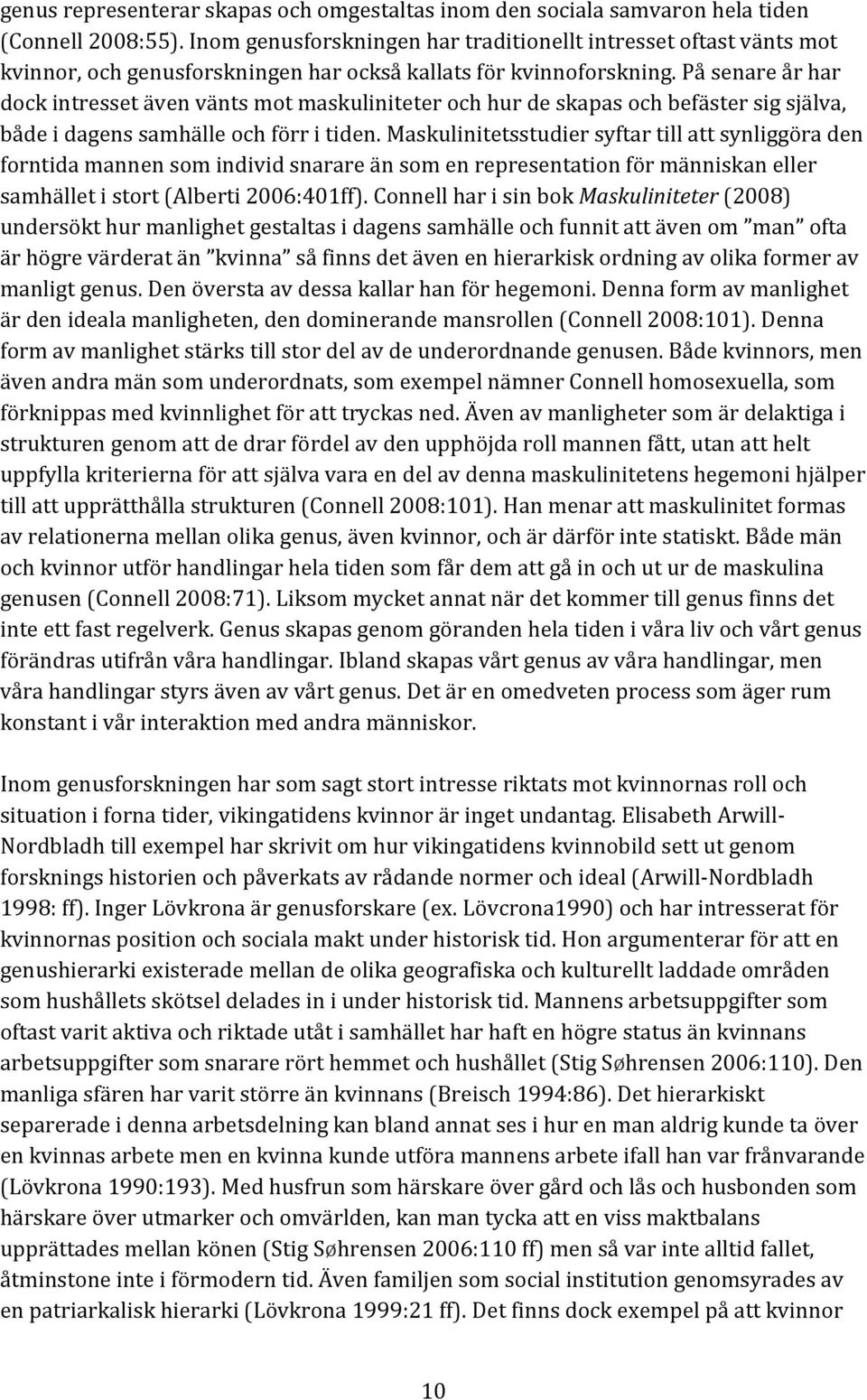 På senare år har dock intresset även vänts mot maskuliniteter och hur de skapas och befäster sig själva, både i dagens samhälle och förr i tiden.