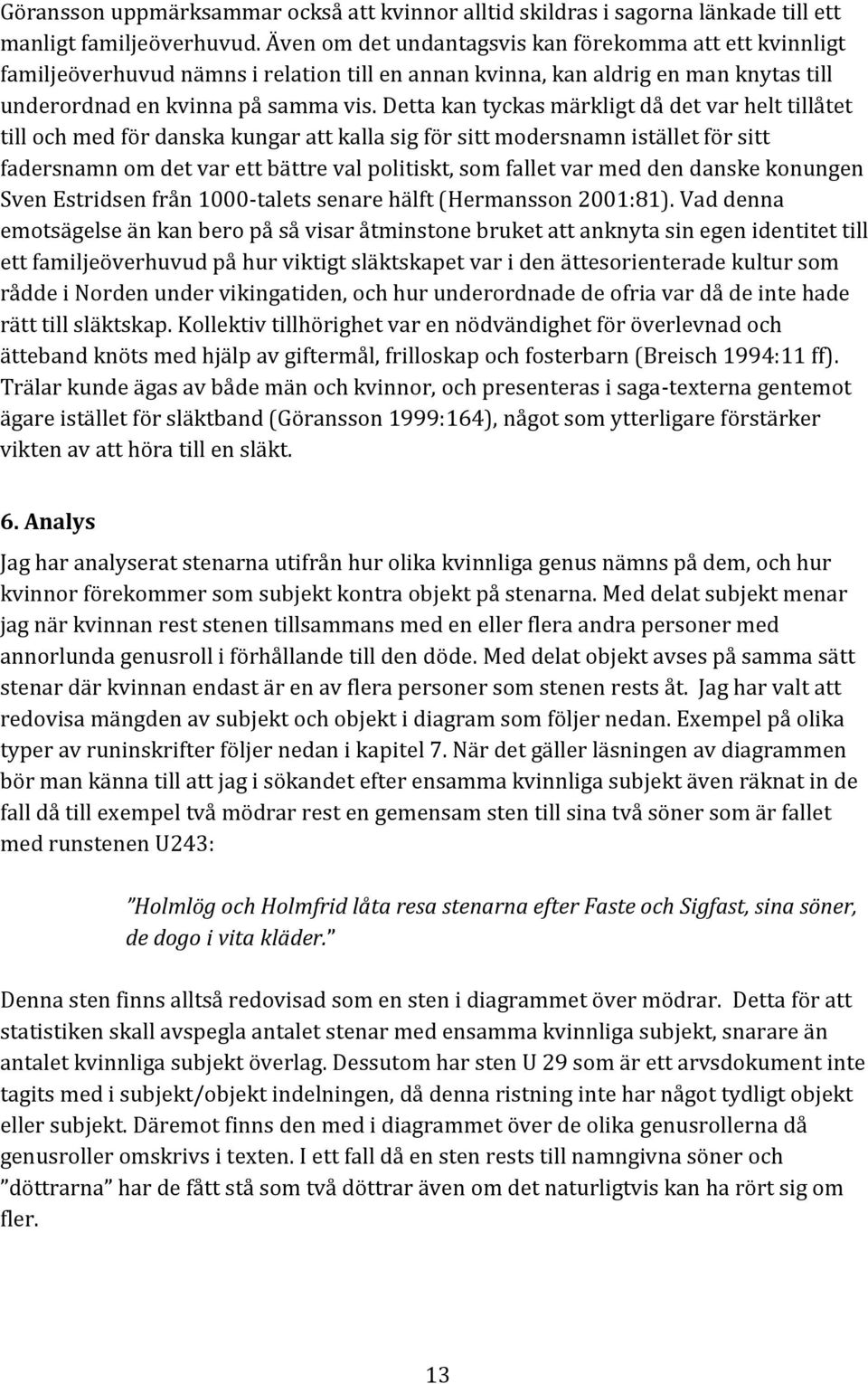Detta kan tyckas märkligt då det var helt tillåtet till och med för danska kungar att kalla sig för sitt modersnamn istället för sitt fadersnamn om det var ett bättre val politiskt, som fallet var