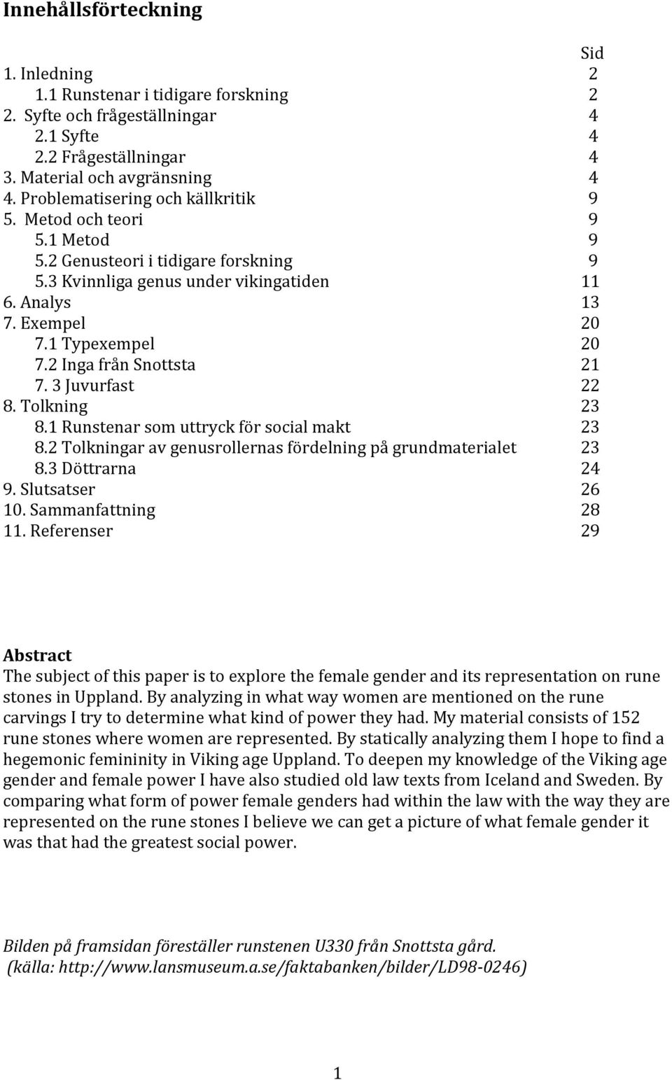 2 Inga från Snottsta 21 7. 3 Juvurfast 22 8. Tolkning 23 8.1 Runstenar som uttryck för social makt 23 8.2 Tolkningar av genusrollernas fördelning på grundmaterialet 23 8.3 Döttrarna 24 9.