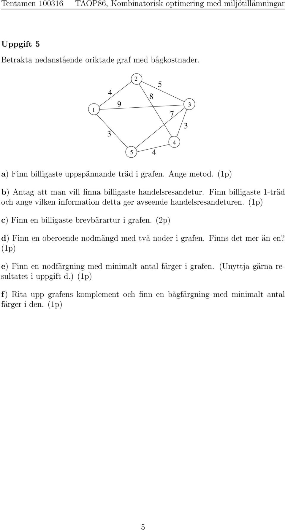 (1p) c) Finn en billigaste brevbärartur i grafen. (p) d) Finn en oberoende nodmängd med två noder i grafen. Finns det mer än en?