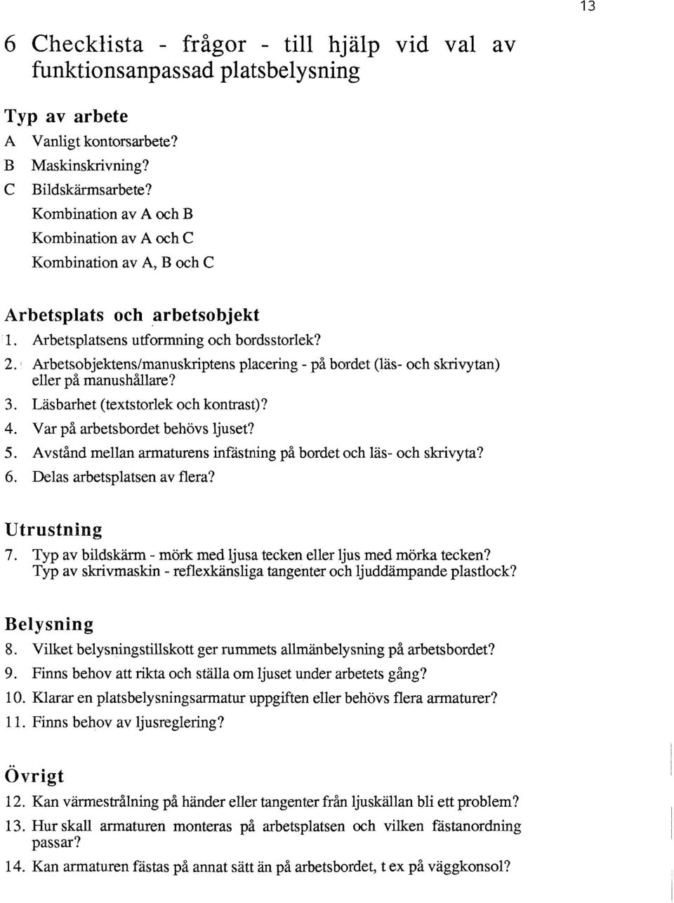 Arbetsobjektens/manuskriptens placering - på bordet (läs- och skrivytan) eller på manushållare? 3. Läsbarhet (textstorlek och kontrast)? 4. Var på arbetsbordet behövs ljuset? 5.