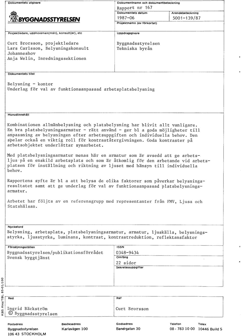 Dokumentets titel Belysning - kontor Underlag för val av funktionsanpassad arbetsplatsbelysning Huvudinnehåll Kombinationen allmänbelysning och platsbelysning har blivit allt vanligare.