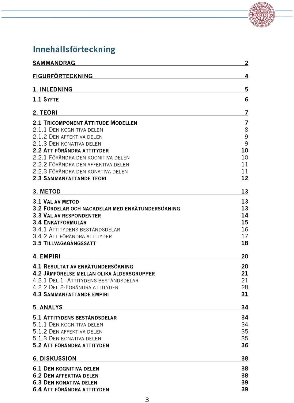 1 VAL AV METOD 13 3.2 FÖRDELAR OCH NACKDELAR MED ENKÄTUNDERSÖKNING 13 3.3 VAL AV RESPONDENTER 1 3. ENKÄTFORMULÄR 15 3..1 ATTITYDENS BESTÅNDSDELAR 16 3..2 ATT FÖRÄNDRA ATTITYDER 17 3.