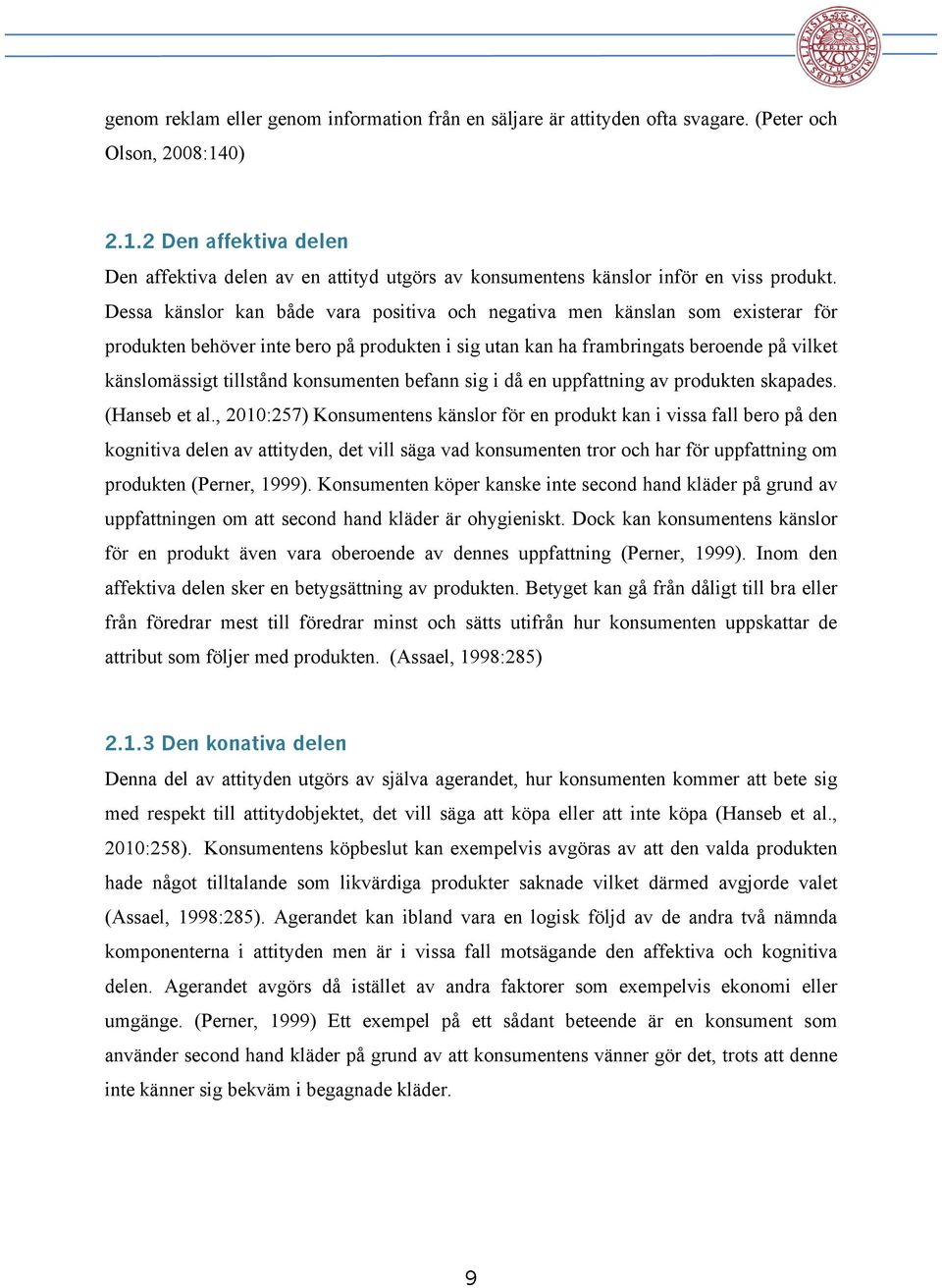 Dessa känslor kan både vara positiva och negativa men känslan som existerar för produkten behöver inte bero på produkten i sig utan kan ha frambringats beroende på vilket känslomässigt tillstånd