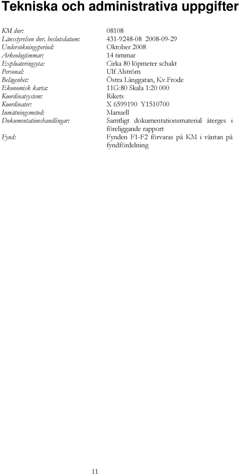 Frode Ekonomisk karta: 11G:80 Skala 1:20 000 Koordinatsystem: Rikets Koordinater: X 6599190 Y1510700 Inmätningsmetod: Manuell