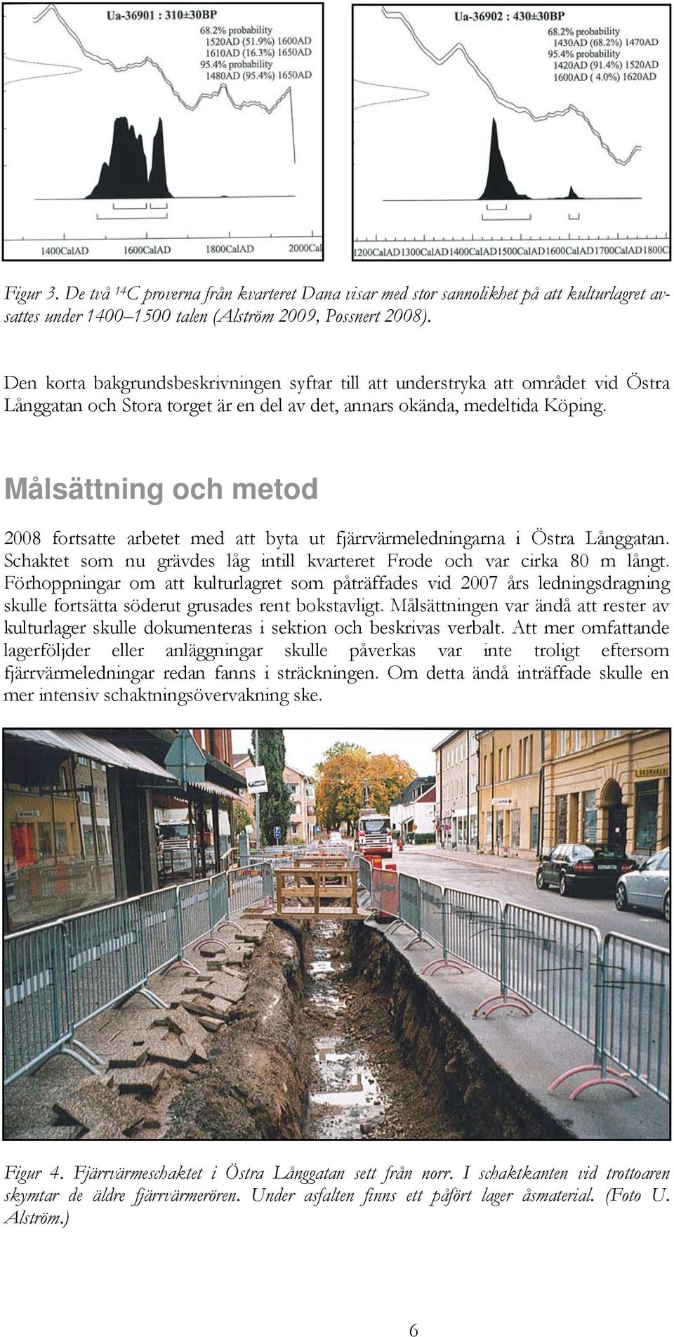Målsättning och metod 2008 fortsatte arbetet med att byta ut fjärrvärmeledningarna i Östra Långgatan. Schaktet som nu grävdes låg intill kvarteret Frode och var cirka 80 m långt.