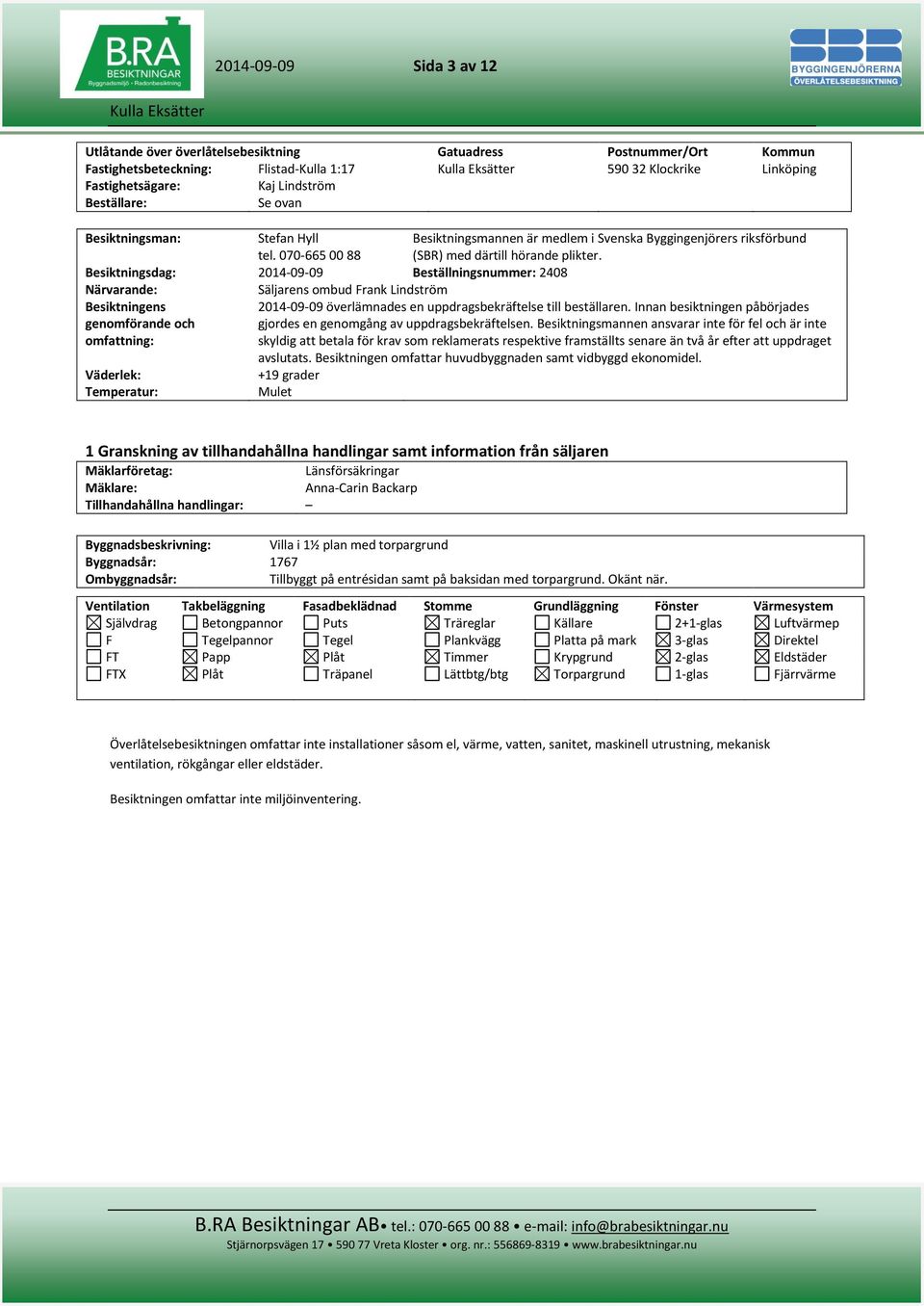 Besiktningsdag: 2014-09-09 Beställningsnummer: 2408 Närvarande: Säljarens ombud Frank Lindström Besiktningens genomförande och omfattning: 2014-09-09 överlämnades en uppdragsbekräftelse till