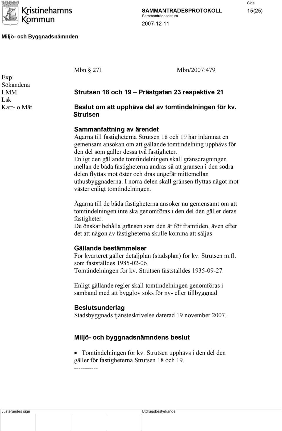 Enligt den gällande tomtindelningen skall gränsdragningen mellan de båda fastigheterna ändras så att gränsen i den södra delen flyttas mot öster och dras ungefär mittemellan uthusbyggnaderna.