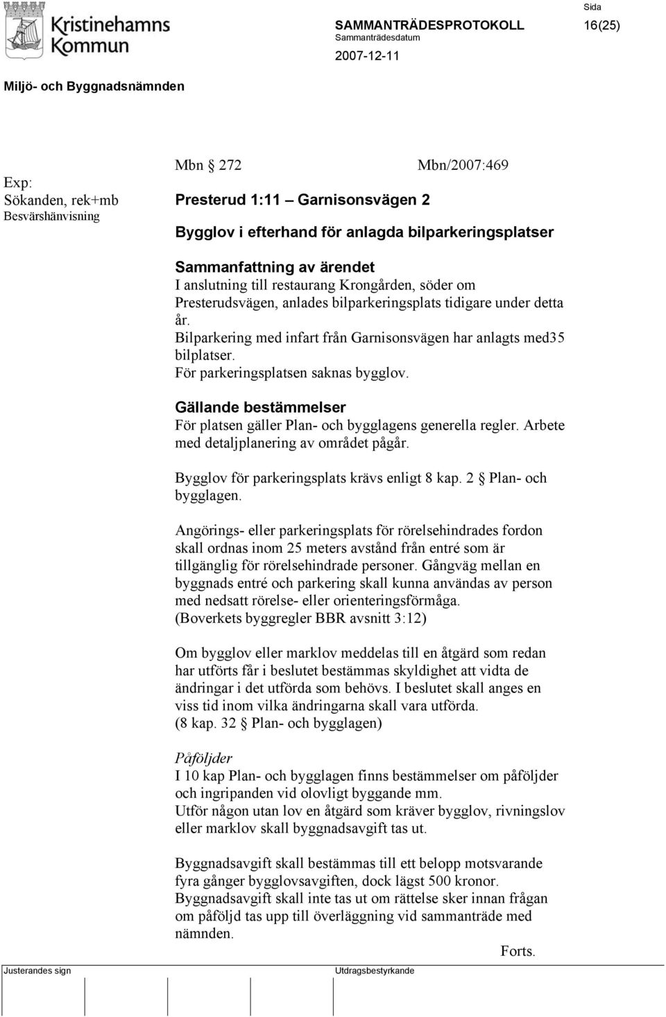 För parkeringsplatsen saknas bygglov. Gällande bestämmelser För platsen gäller Plan- och bygglagens generella regler. Arbete med detaljplanering av området pågår.