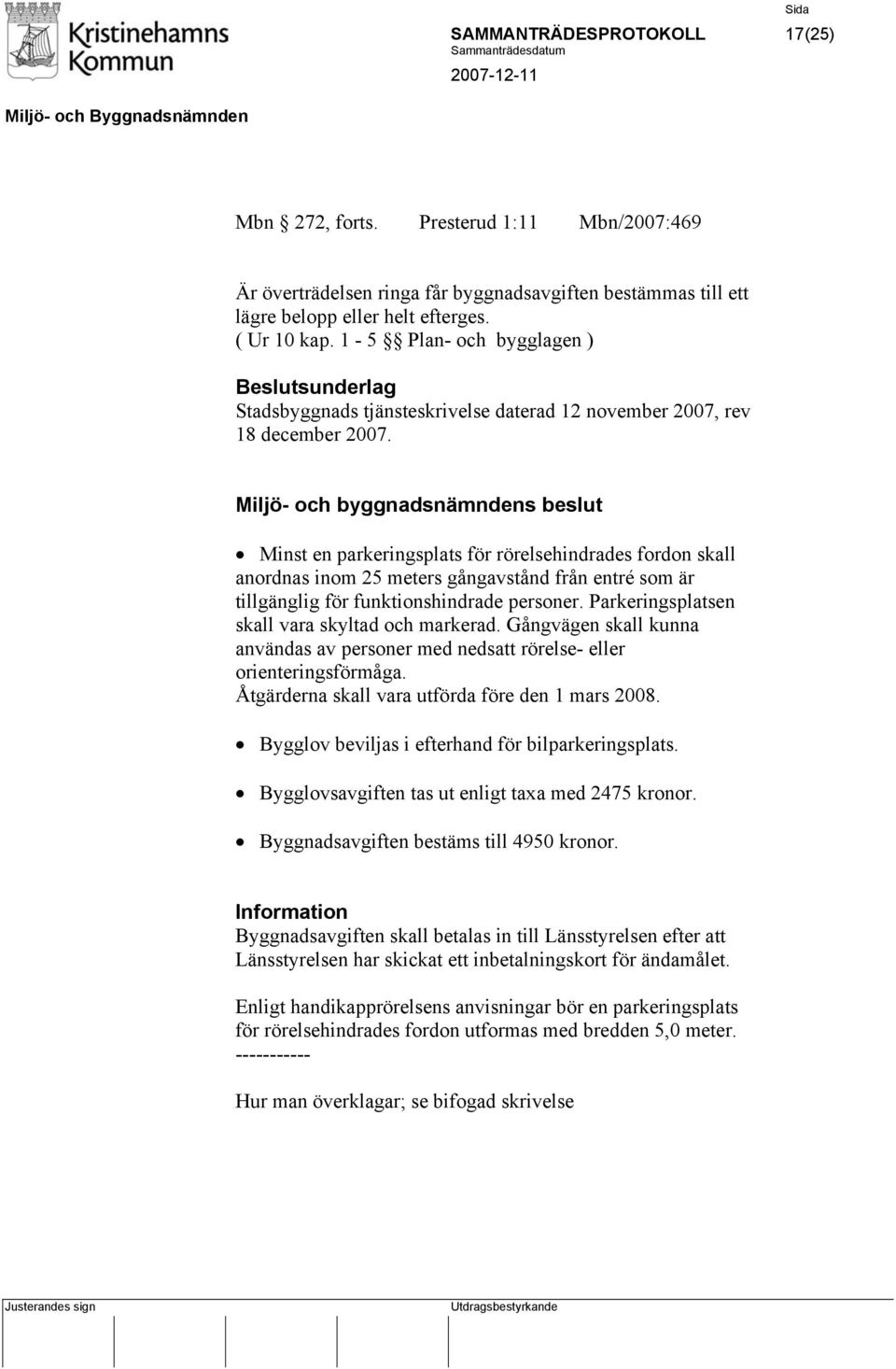 Minst en parkeringsplats för rörelsehindrades fordon skall anordnas inom 25 meters gångavstånd från entré som är tillgänglig för funktionshindrade personer.