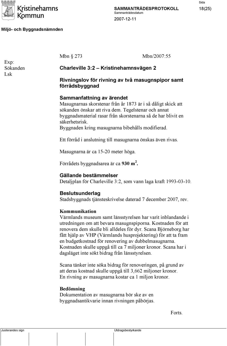 Byggnaden kring masugnarna bibehålls modifierad. Ett förråd i anslutning till masugnarna önskas även rivas. Masugnarna är ca 15-20 meter höga. Förrådets byggnadsarea är ca 930 m 2.