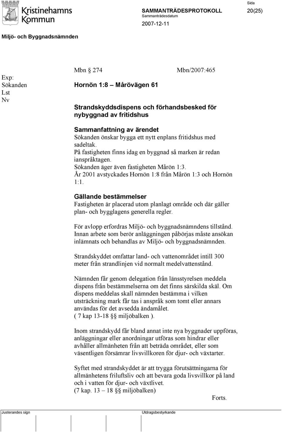 År 2001 avstyckades Hornön 1:8 från Mårön 1:3 och Hornön 1:1. Gällande bestämmelser Fastigheten är placerad utom planlagt område och där gäller plan- och bygglagens generella regler.