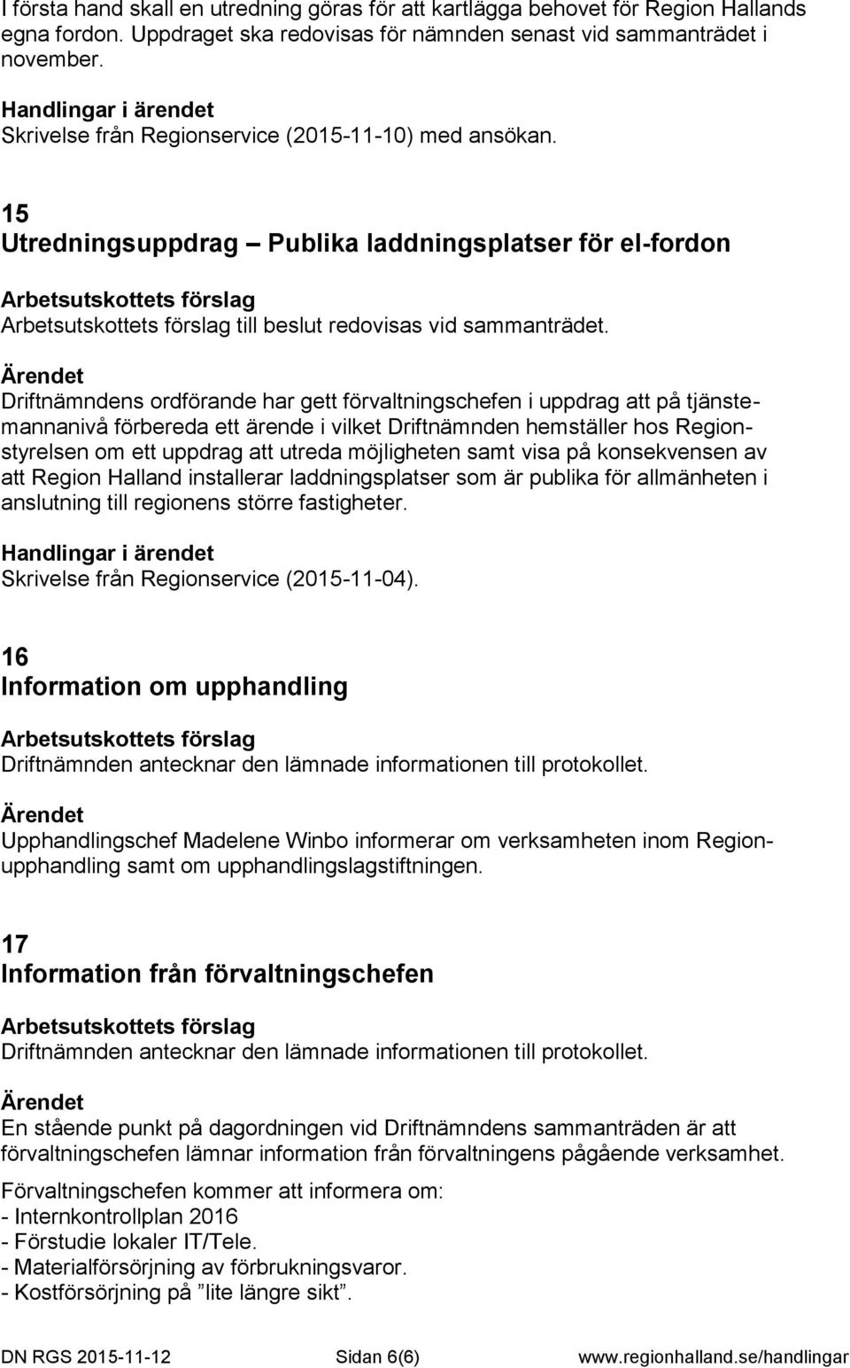 Driftnämndens ordförande har gett förvaltningschefen i uppdrag att på tjänstemannanivå förbereda ett ärende i vilket Driftnämnden hemställer hos Regionstyrelsen om ett uppdrag att utreda möjligheten